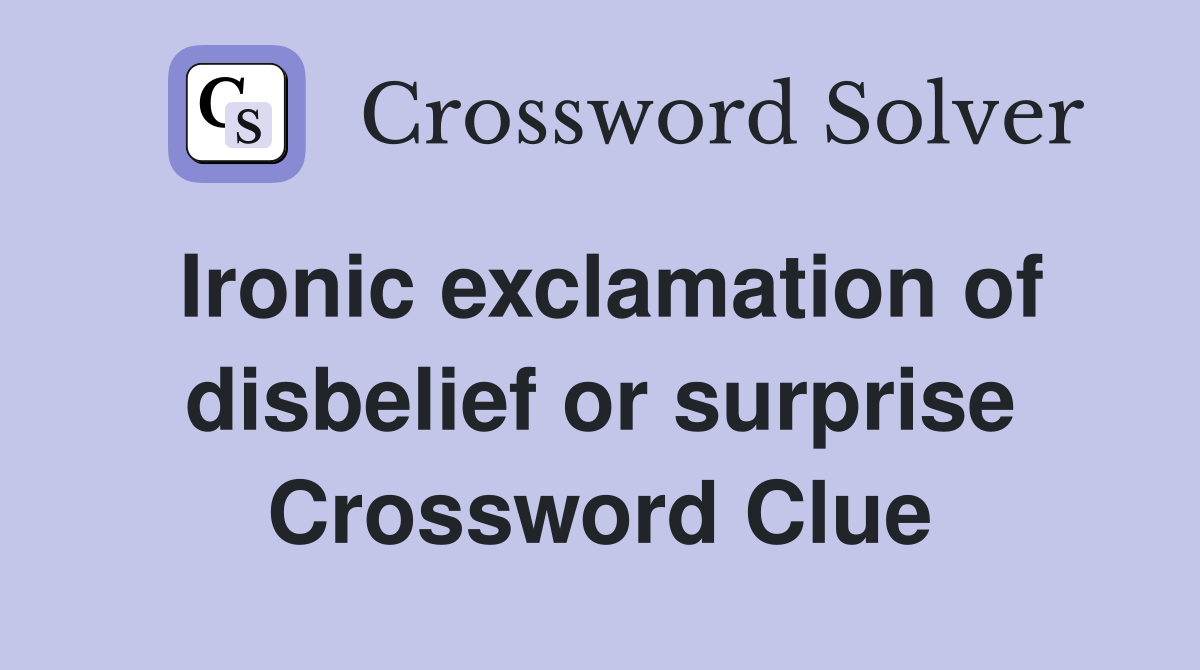 Ironic exclamation of disbelief or surprise Crossword Clue
