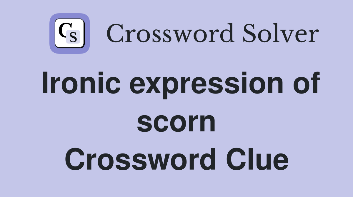 Ironic expression of scorn Crossword Clue