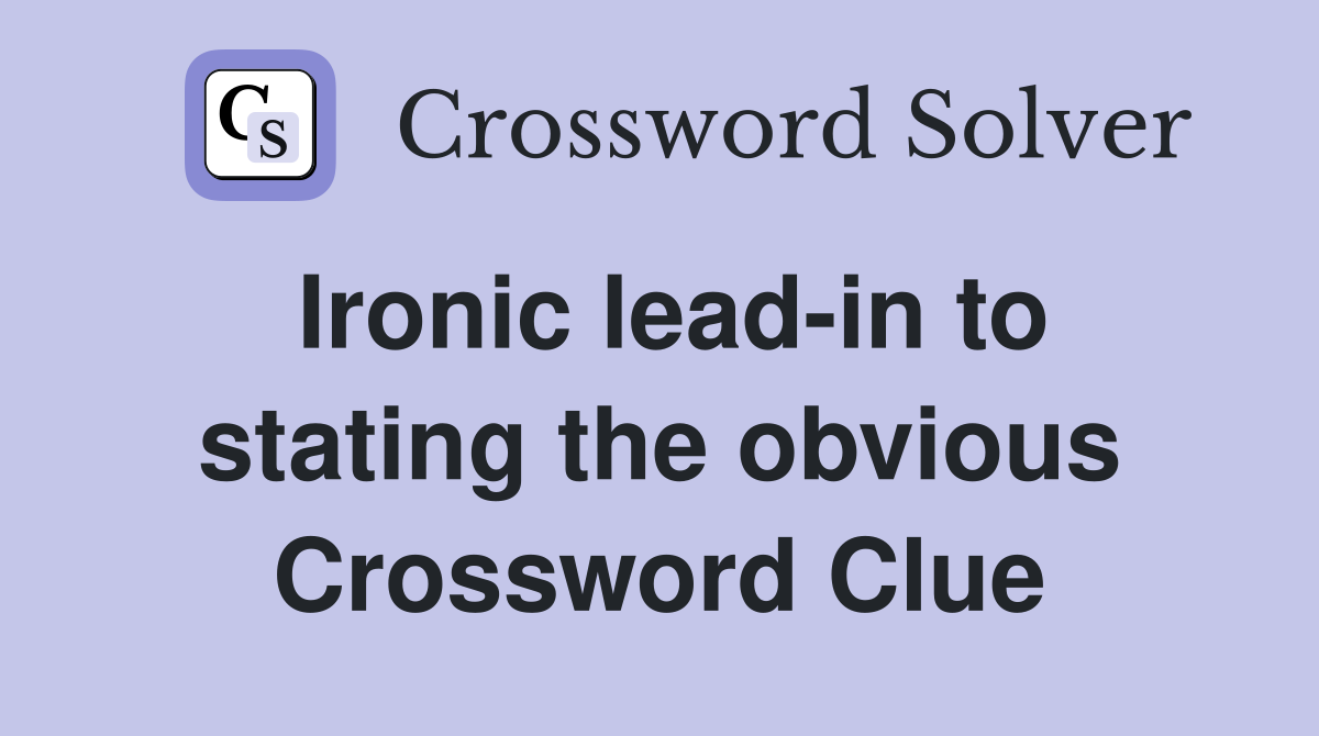 Ironic lead-in to stating the obvious Crossword Clue