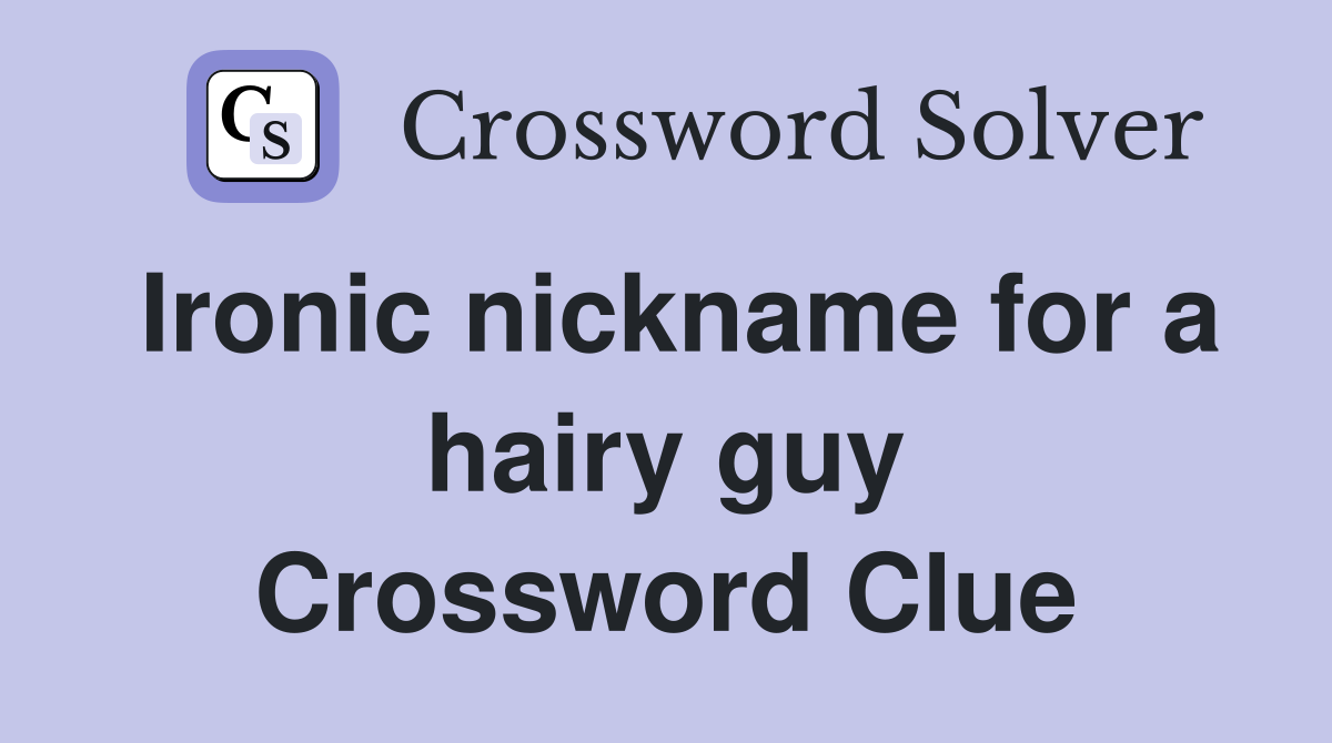 Ironic nickname for a hairy guy Crossword Clue