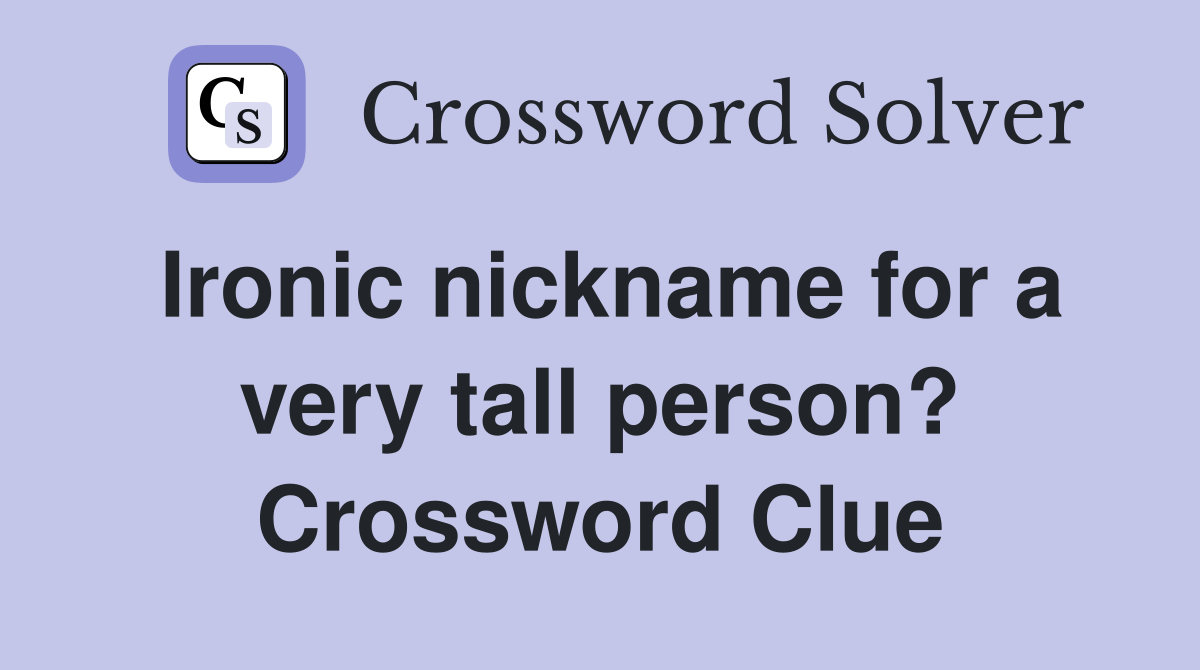 Ironic nickname for a very tall person? Crossword Clue