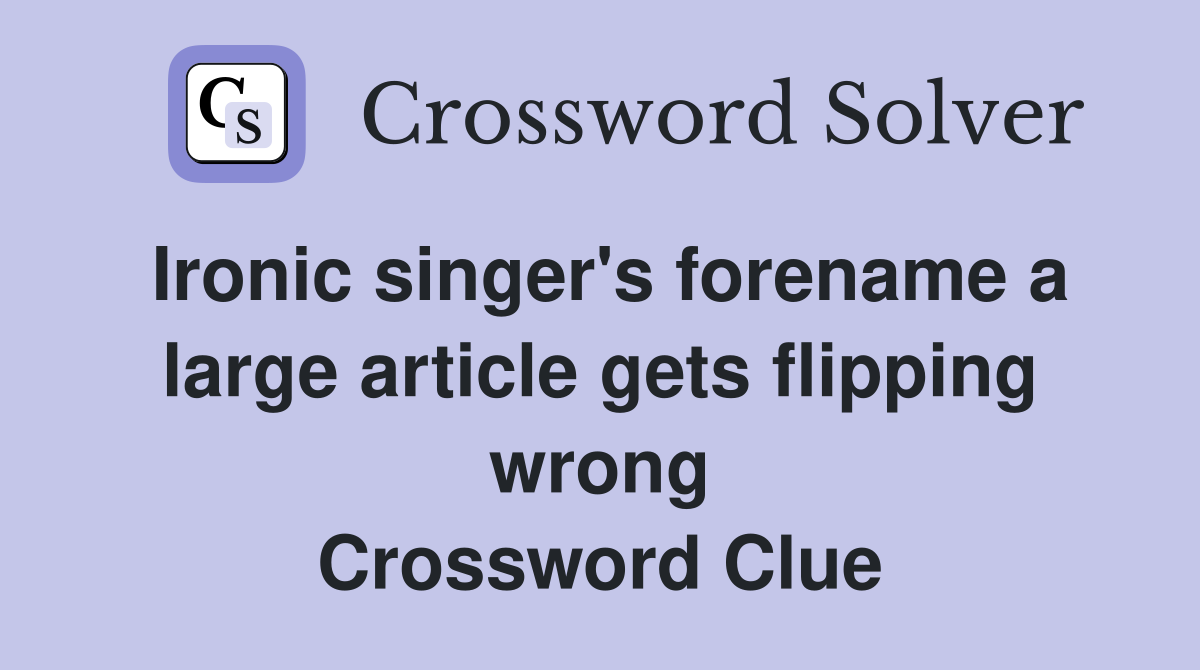Ironic singer's forename a large article gets flipping wrong Crossword Clue