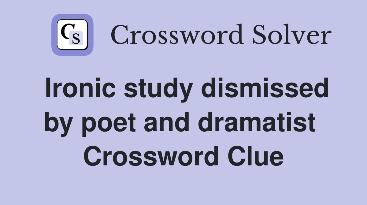 Ironic study dismissed by poet and dramatist  Crossword Clue