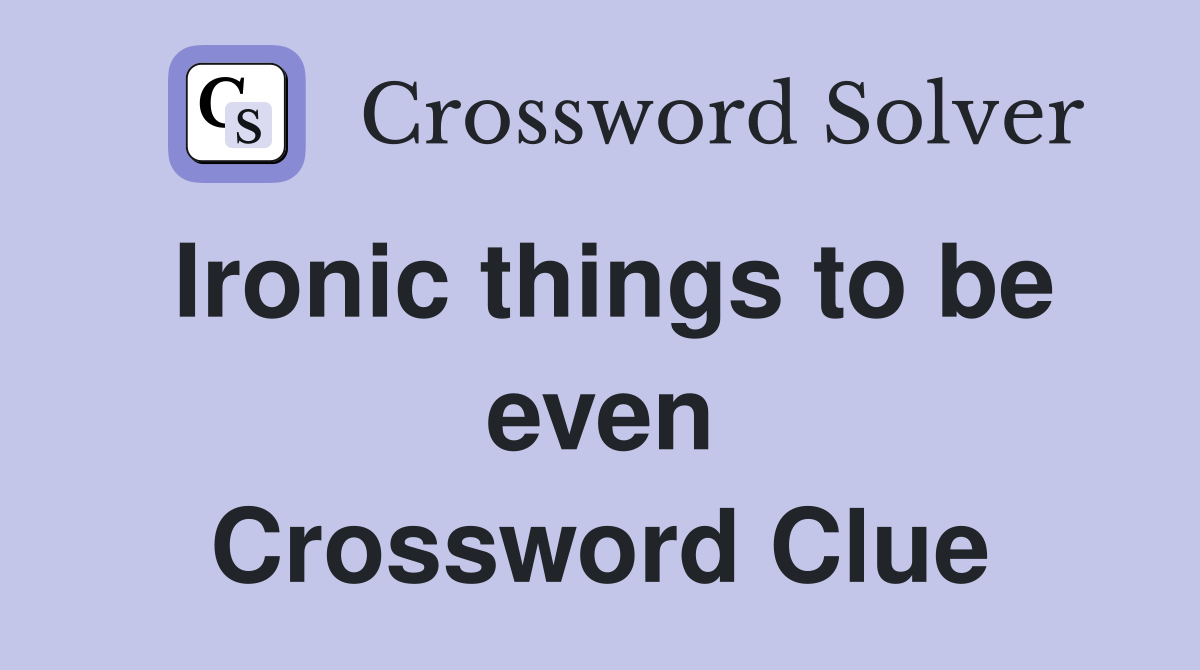 Ironic things to be even Crossword Clue