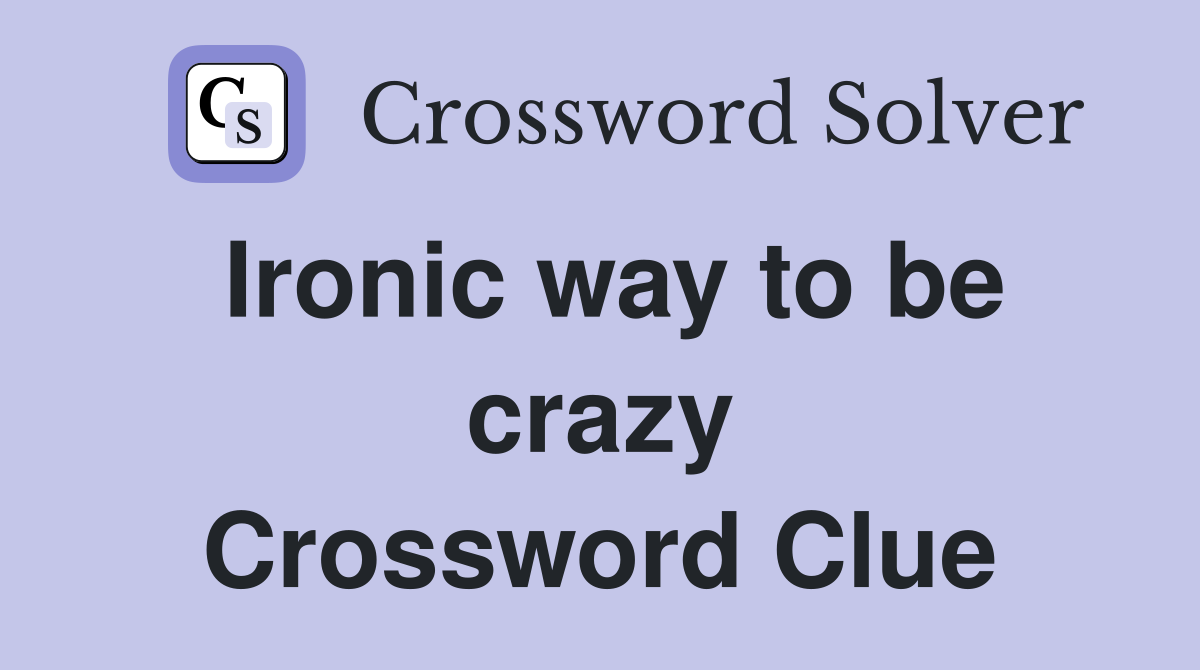 Ironic way to be crazy Crossword Clue