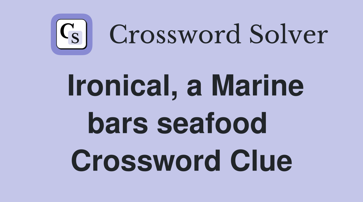 Ironical, a Marine bars seafood  Crossword Clue
