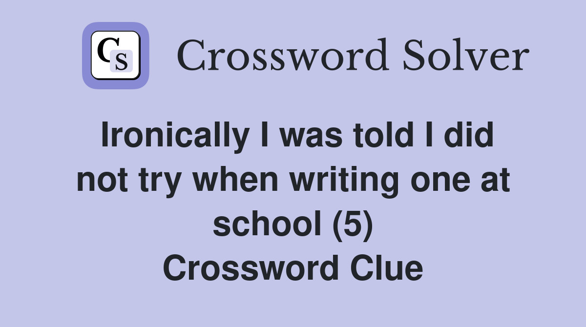 Ironically I was told I did not try when writing one at school (5) Crossword Clue