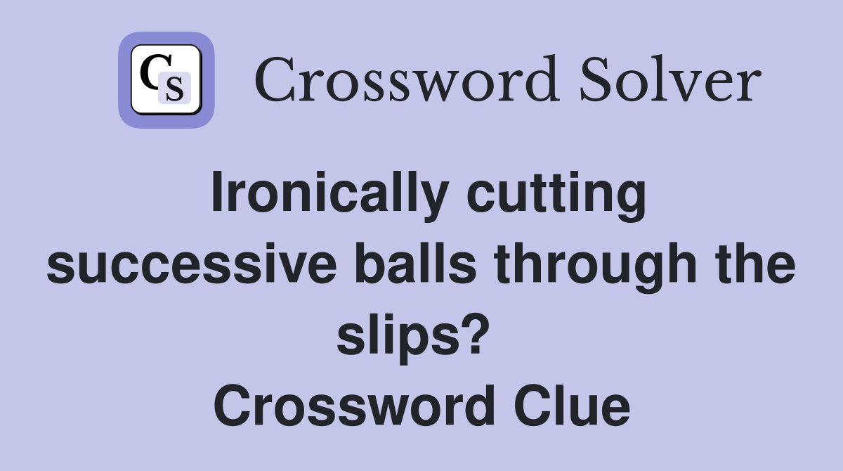 Ironically cutting successive balls through the slips?  Crossword Clue