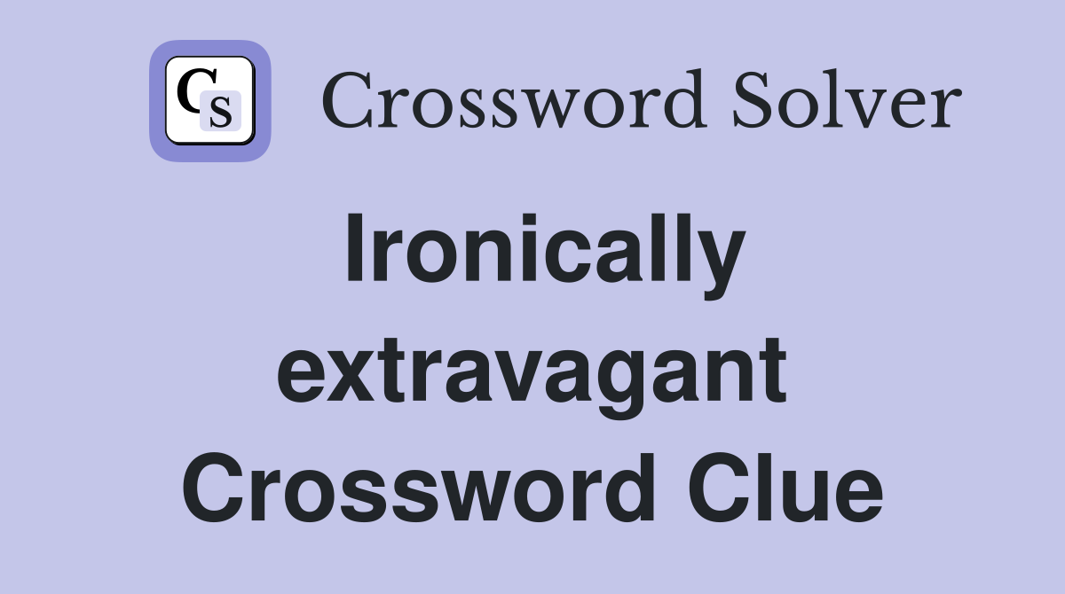 Ironically extravagant Crossword Clue
