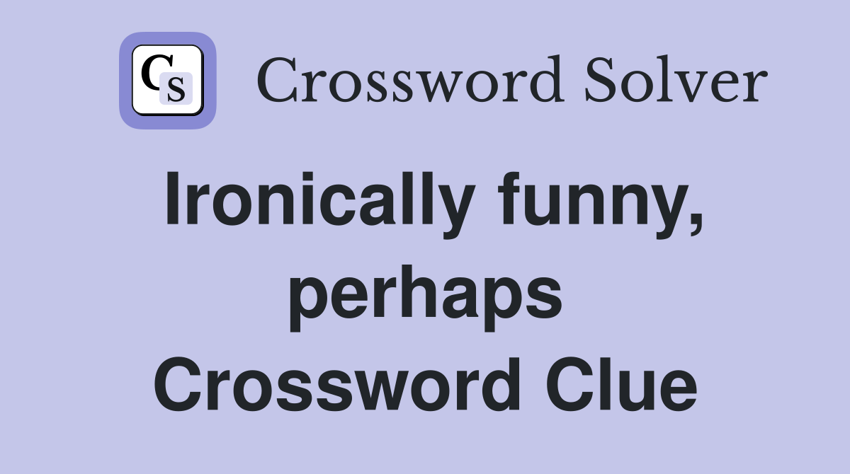 Ironically funny, perhaps Crossword Clue