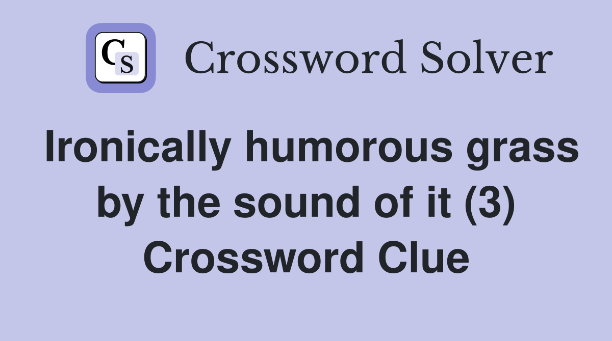 Ironically humorous grass by the sound of it (3) Crossword Clue