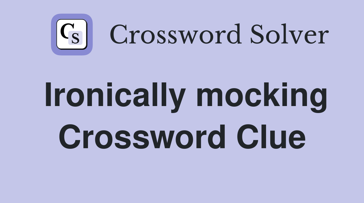 Ironically mocking Crossword Clue
