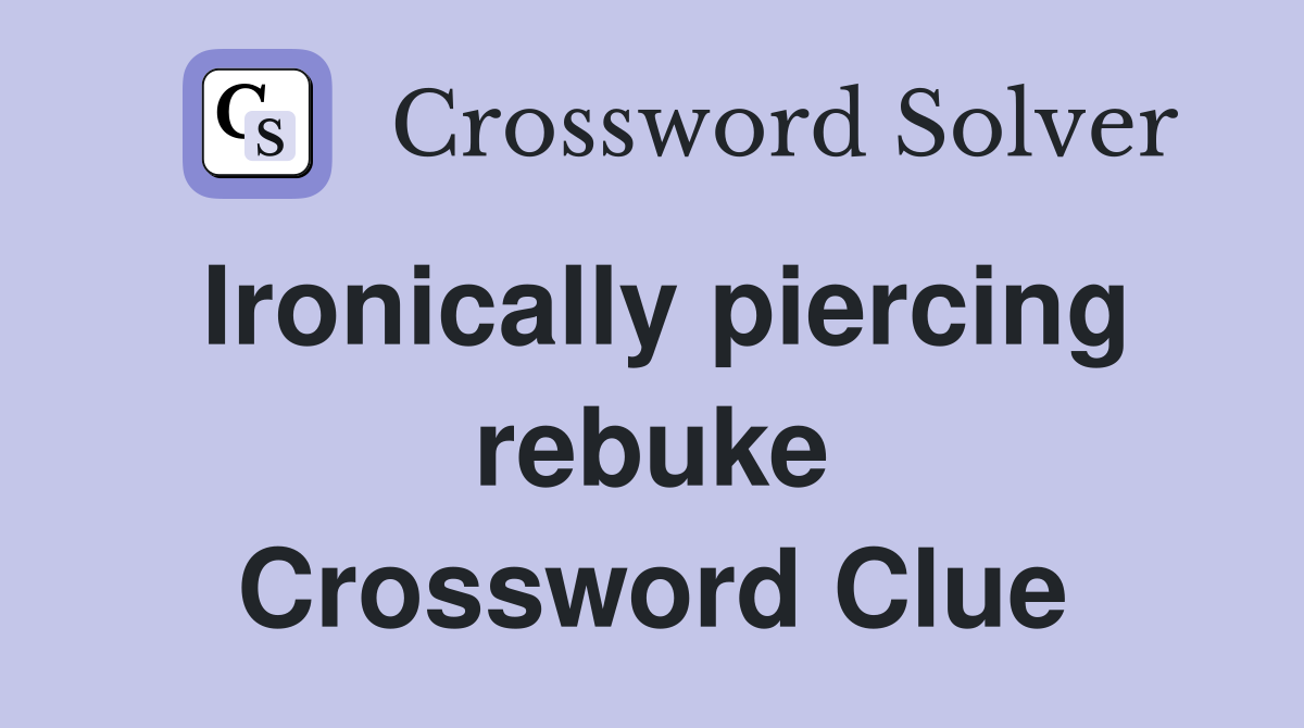 Ironically piercing rebuke Crossword Clue