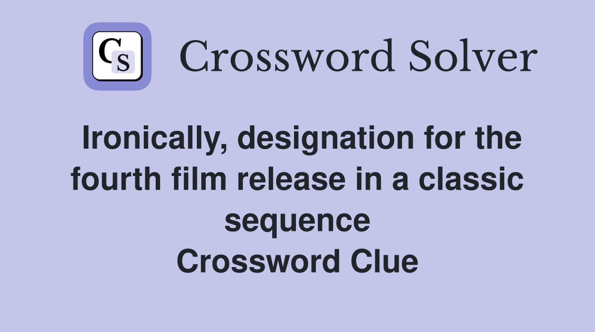 Ironically, designation for the fourth film release in a classic sequence Crossword Clue