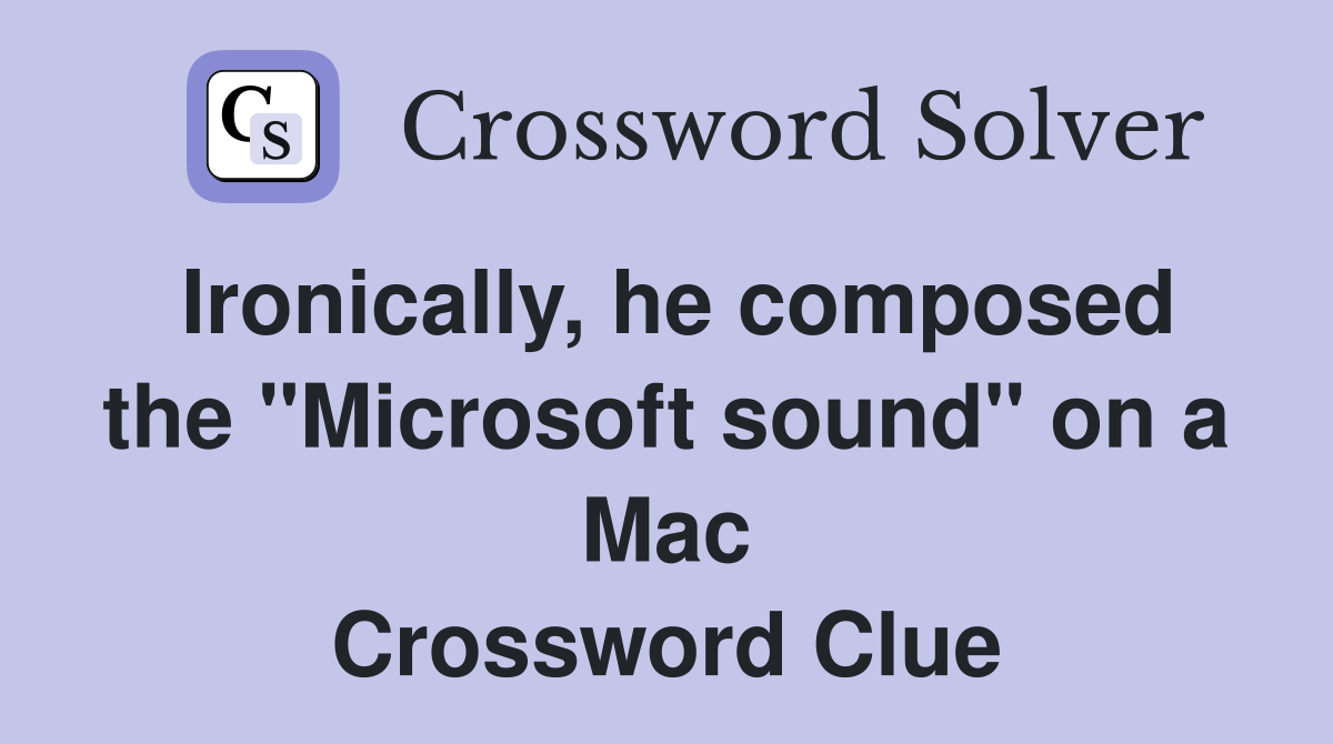 Ironically, he composed the "Microsoft sound" on a Mac Crossword Clue