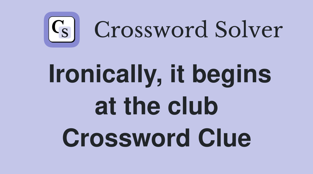 Ironically, it begins at the club Crossword Clue