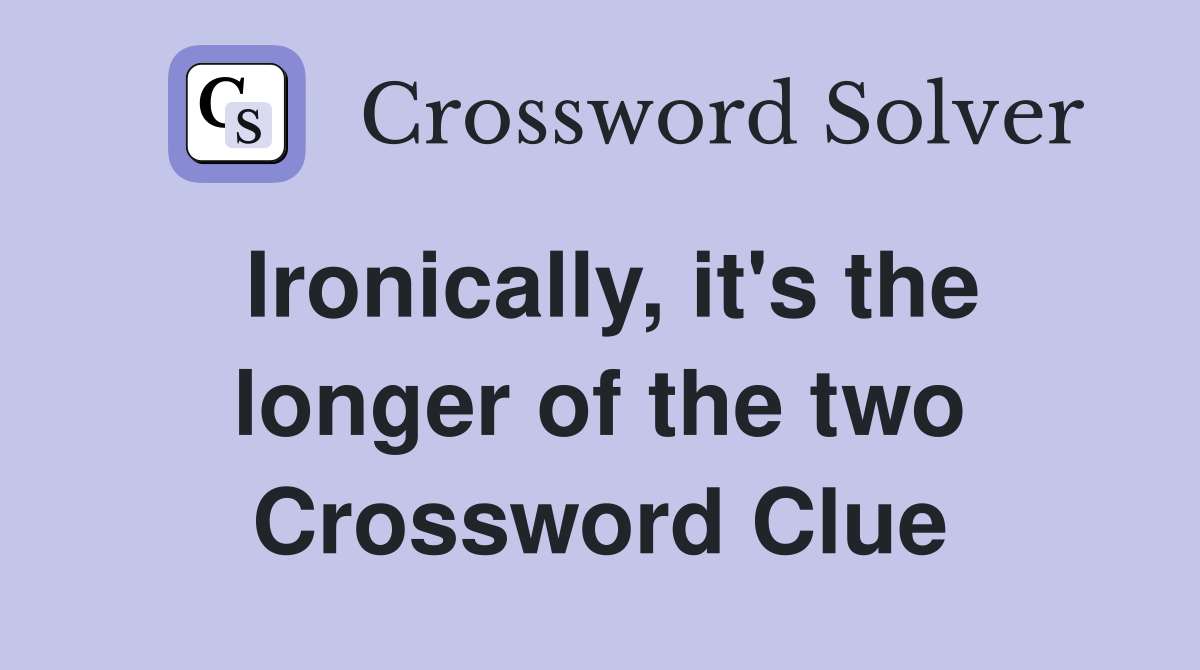 Ironically it #39 s the longer of the two Crossword Clue Answers