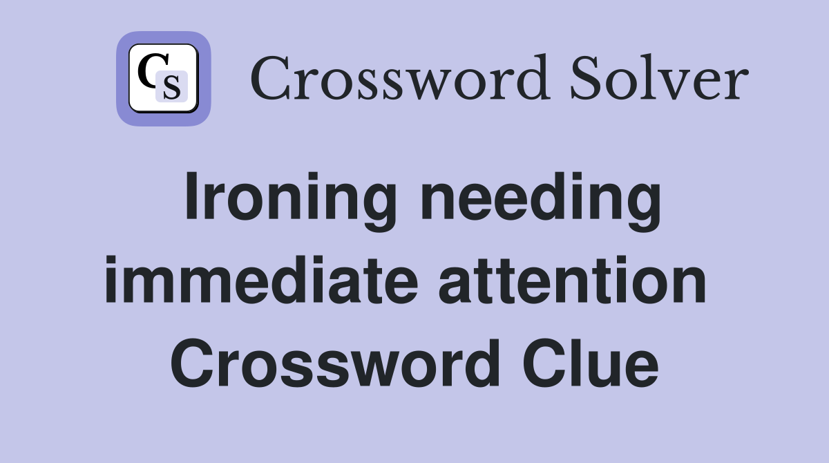 Ironing needing immediate attention  Crossword Clue