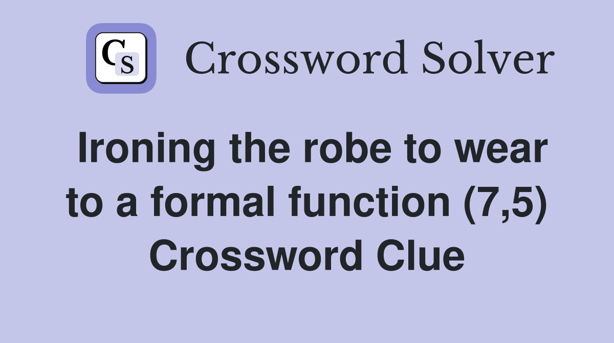 Ironing the robe to wear to a formal function (7,5) Crossword Clue
