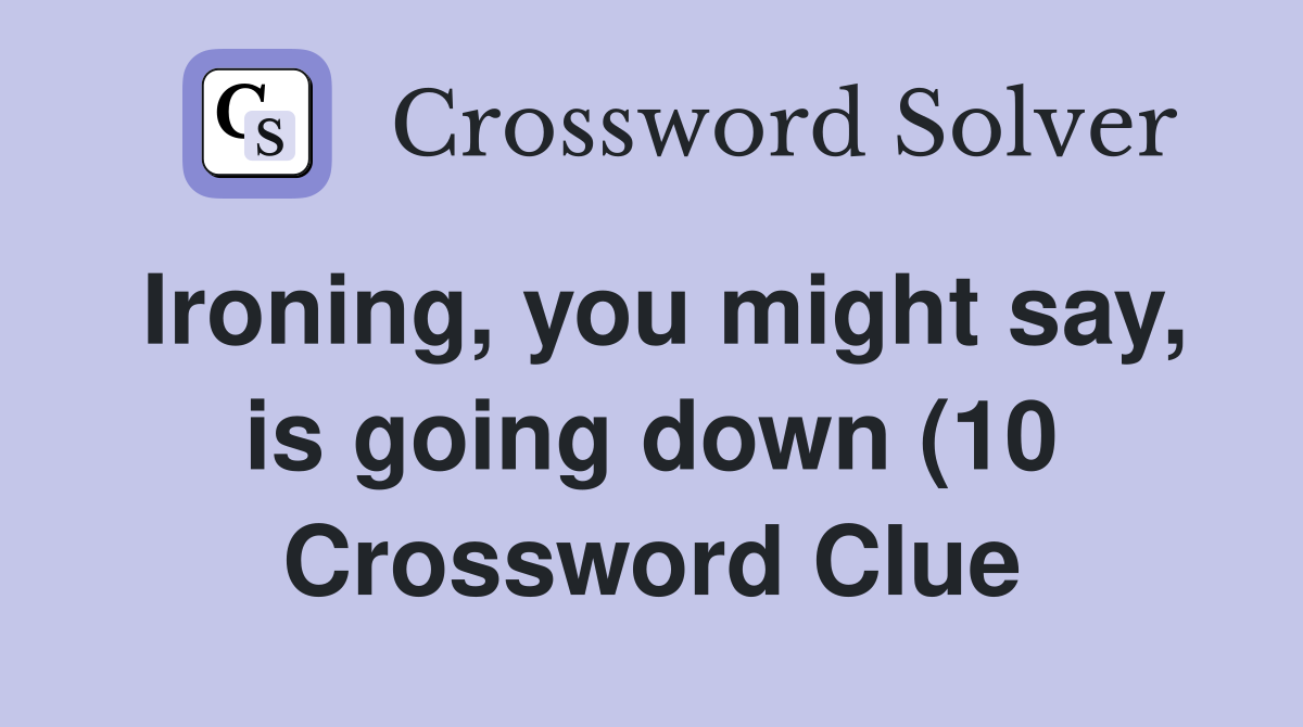 Ironing you might say is going down (10) Crossword Clue Answers Ironing you might say is going down (10) Crossword Clue Answers