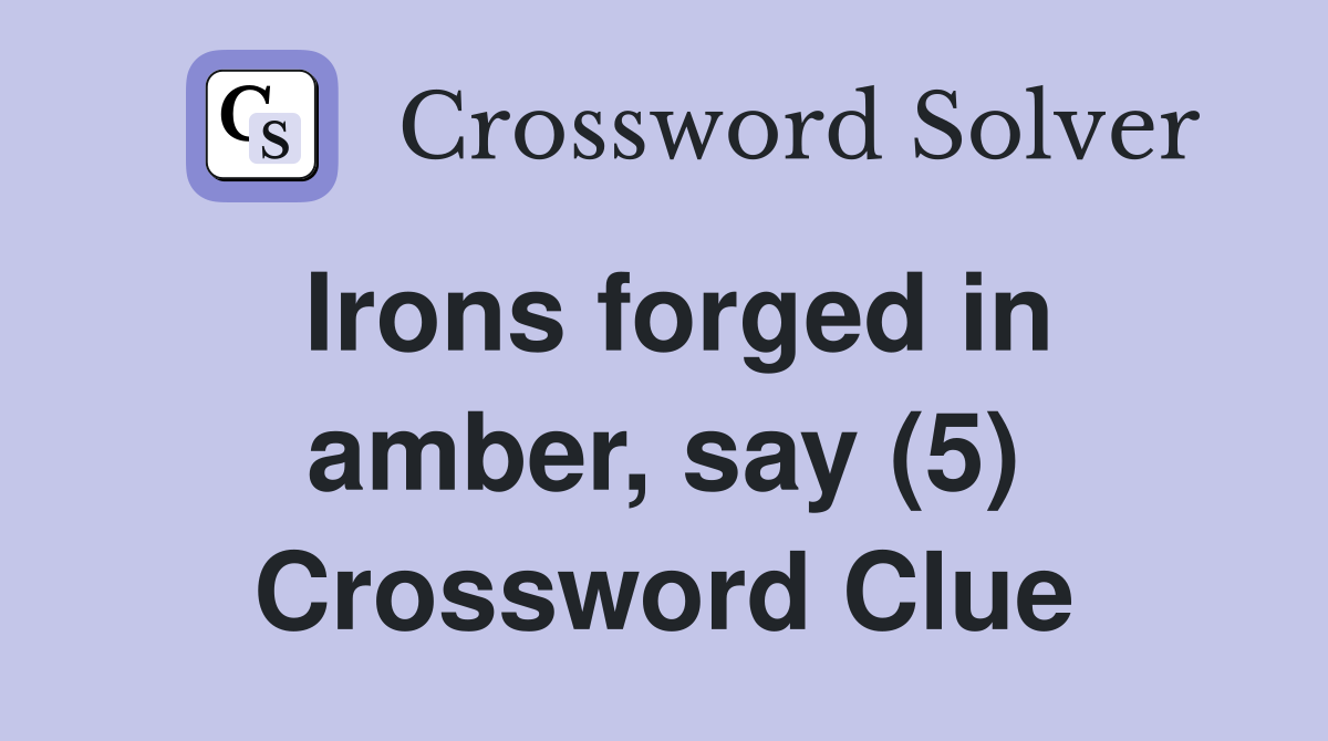 Irons forged in amber, say (5) Crossword Clue