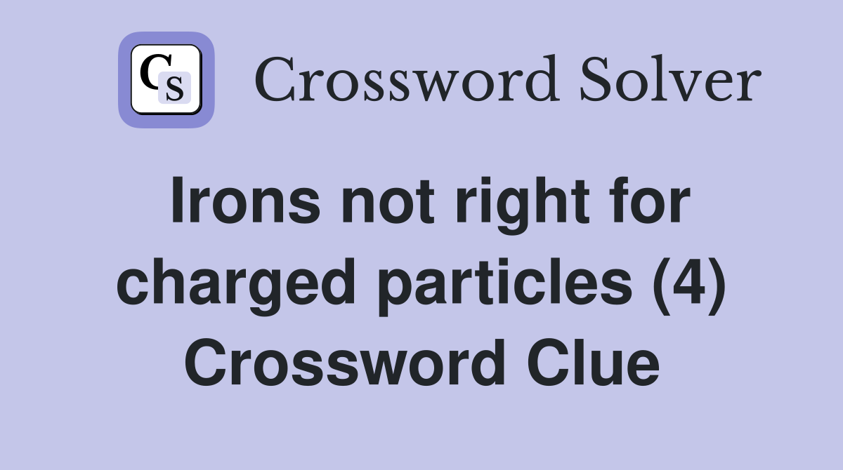 Irons not right for charged particles (4) Crossword Clue
