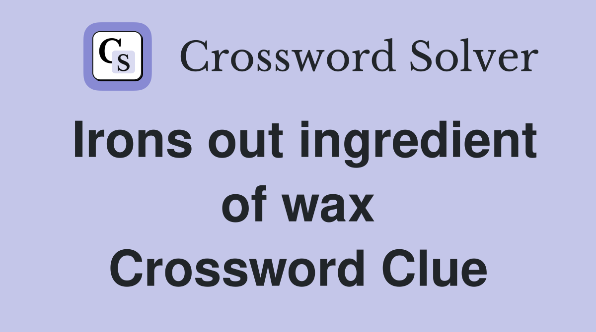 Irons out ingredient of wax Crossword Clue
