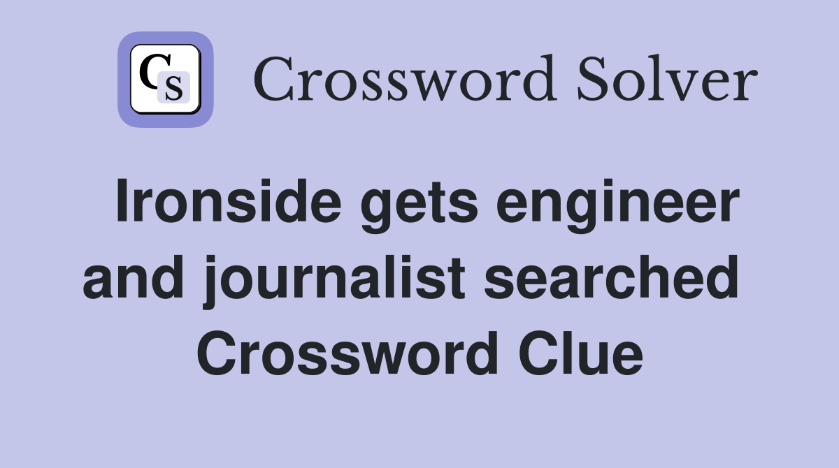 Ironside gets engineer and journalist searched  Crossword Clue