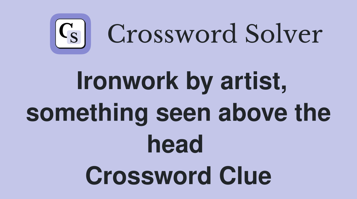 Ironwork by artist, something seen above the head  Crossword Clue