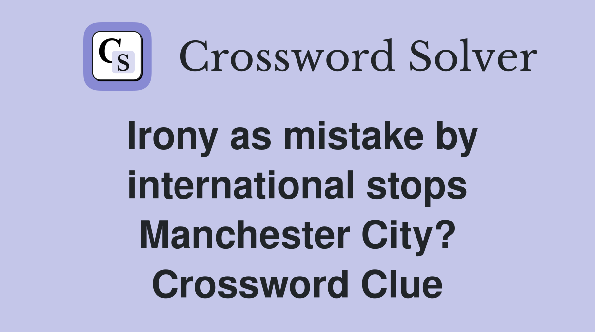 Irony as mistake by international stops Manchester City? Crossword Clue