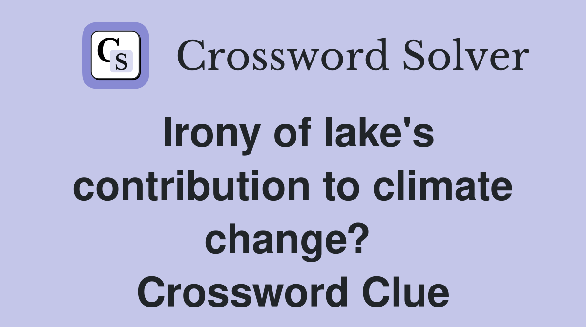 Irony of lake's contribution to climate change?  Crossword Clue