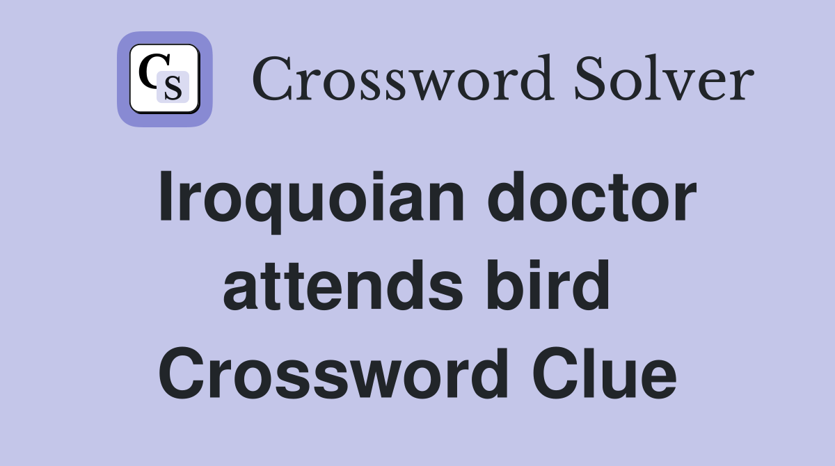 Iroquoian doctor attends bird Crossword Clue
