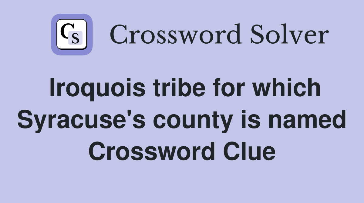 Iroquois tribe for which Syracuse's county is named Crossword Clue