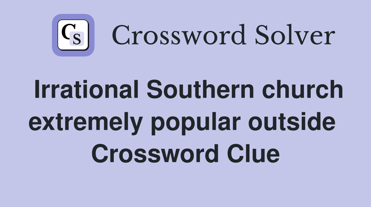 Irrational Southern church extremely popular outside  Crossword Clue