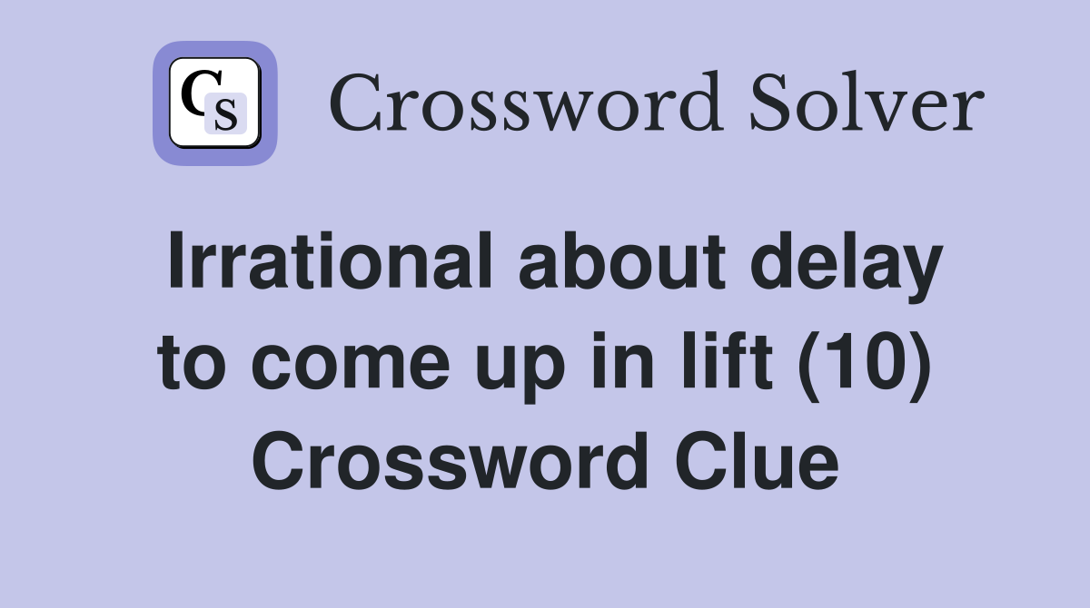Irrational about delay to come up in lift (10) Crossword Clue