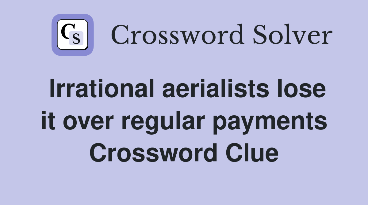 Irrational aerialists lose it over regular payments Crossword Clue