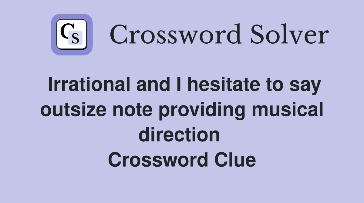 Irrational and I hesitate to say outsize note providing musical direction  Crossword Clue
