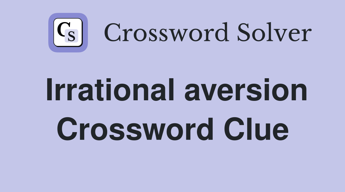 Irrational aversion Crossword Clue