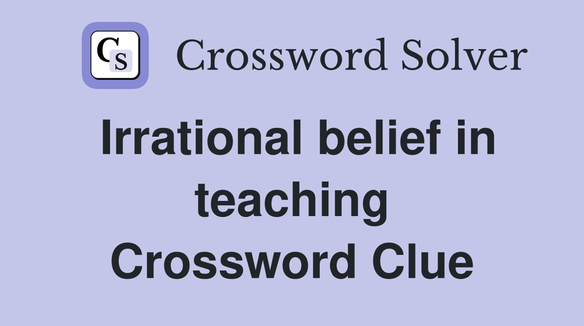 Irrational belief in teaching Crossword Clue