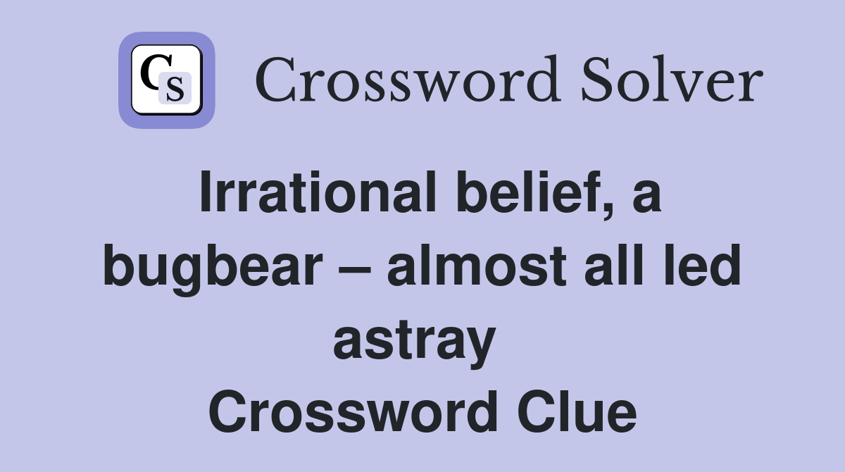 Irrational belief, a bugbear – almost all led astray  Crossword Clue
