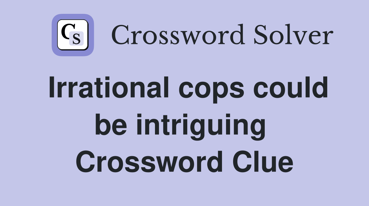 Irrational cops could be intriguing  Crossword Clue