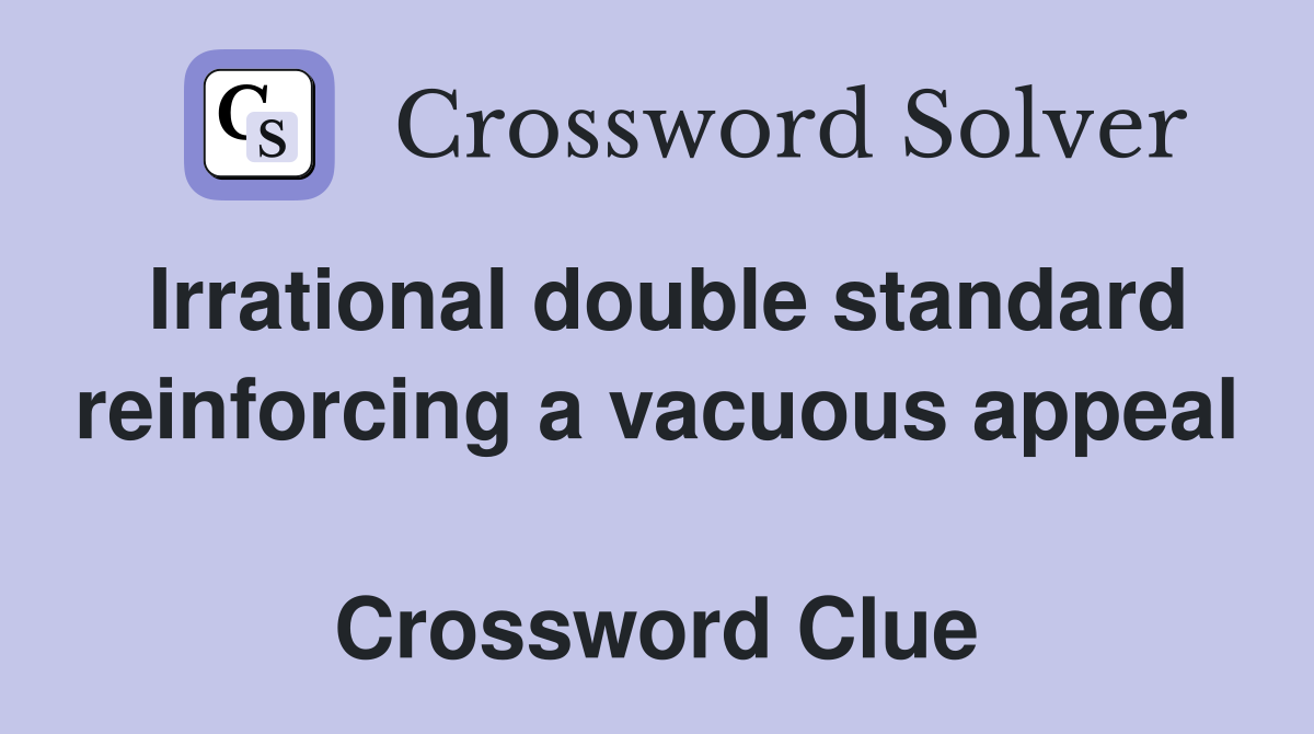 Irrational double standard reinforcing a vacuous appeal  Crossword Clue