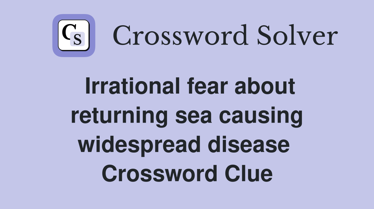 Irrational fear about returning sea causing widespread disease  Crossword Clue