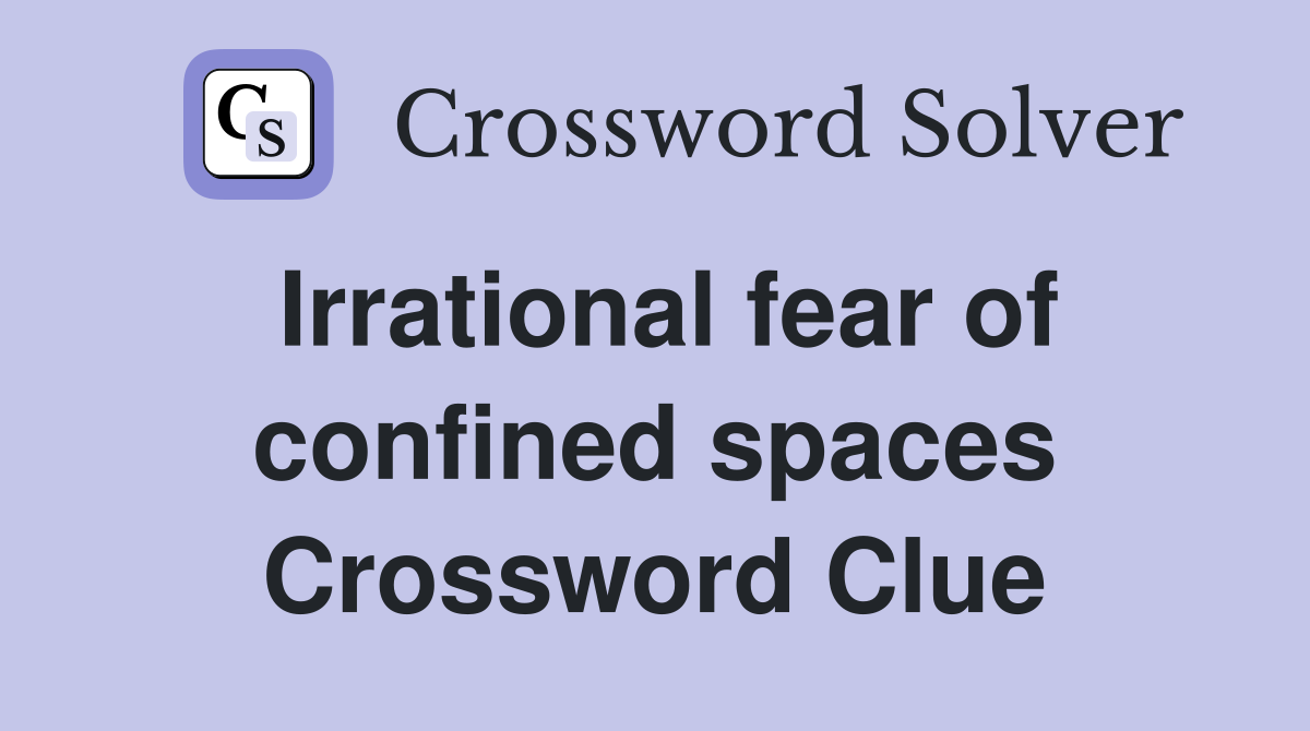 Irrational fear of confined spaces Crossword Clue