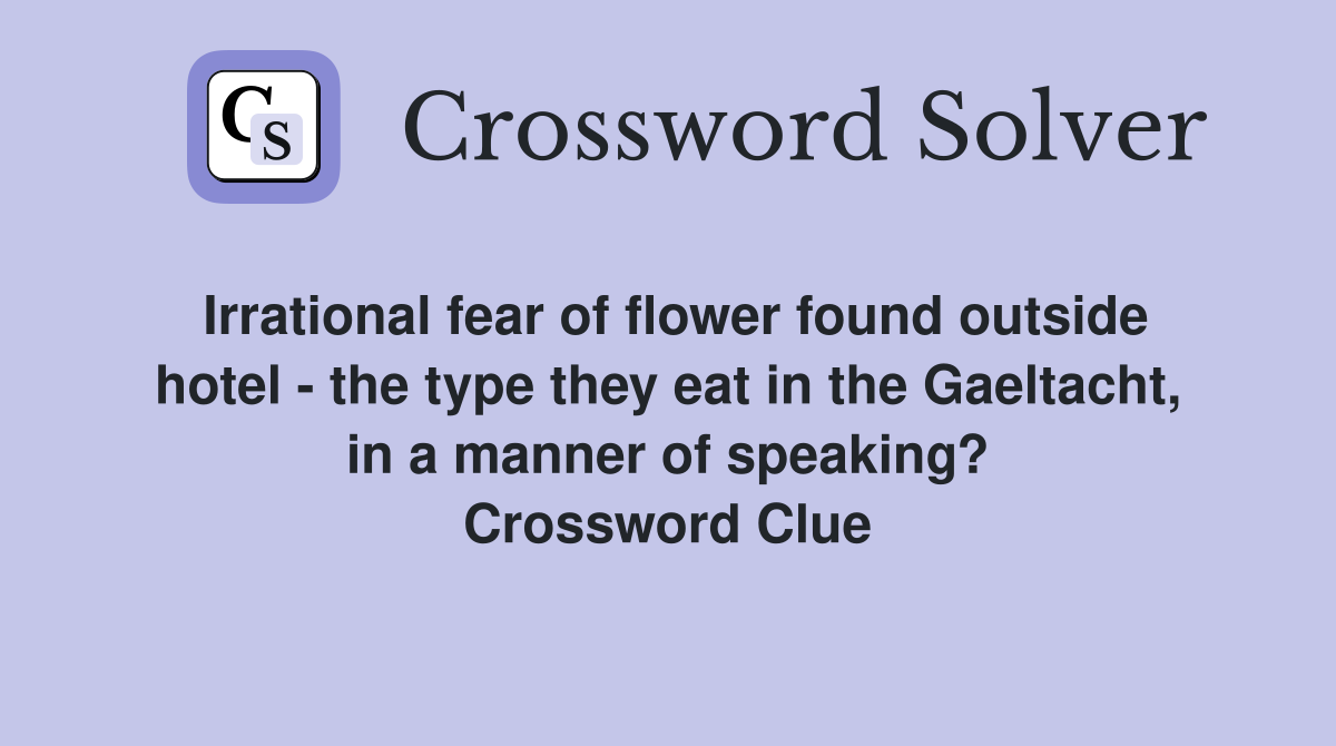 Irrational fear of flower found outside hotel - the type they eat in the Gaeltacht, in a manner of speaking? Crossword Clue