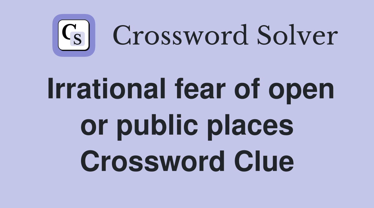 Irrational fear of open or public places Crossword Clue
