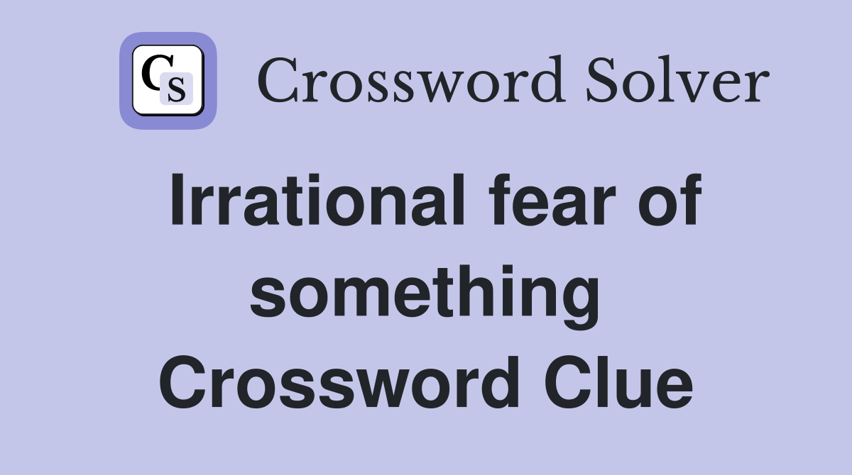 Irrational fear of something Crossword Clue