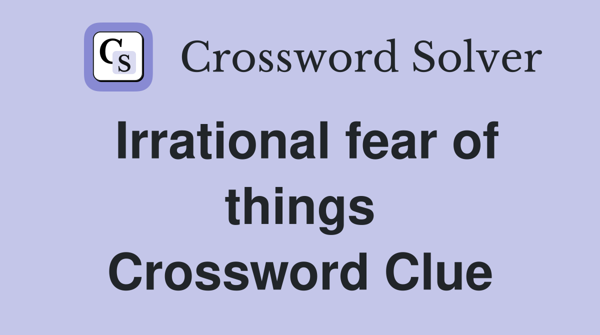 Irrational fear of things Crossword Clue
