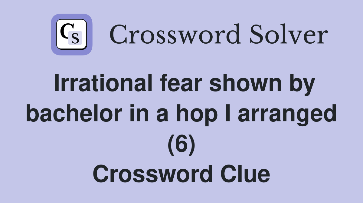 Irrational fear shown by bachelor in a hop I arranged (6) Crossword Clue
