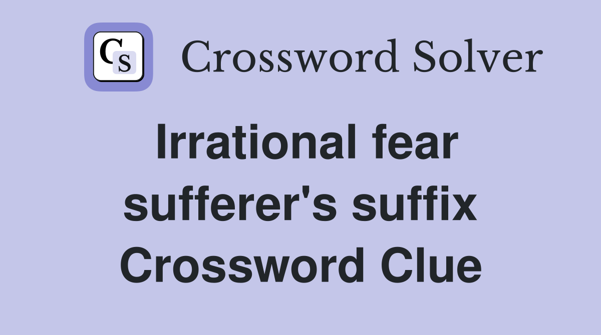 Irrational fear sufferer's suffix Crossword Clue